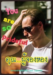 You are so Prideful คุณ...ผู้จองหอง