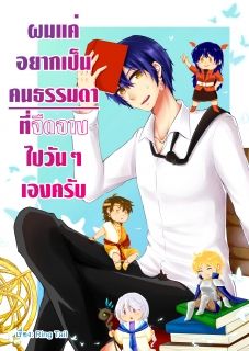 ผมแค่อยากเป็นคนธรรมดาที่จืดจางไปวันๆ เองครับ {END}