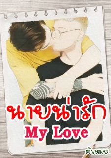 นายน่ารัก My Love (จบแล้ว/มี e-book ตอนปกติ กับ ตอนพิเศษ แยกเล่มกันแล้ว)