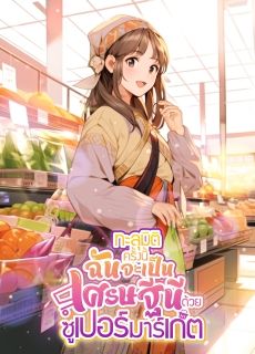 ทะลุมิติครั้งนี้ฉันจะเป็นเศรษฐีนีด้วยซูเปอร์มาร์เก็ต (จบแล้ว)